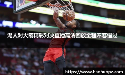 湖人对火箭精彩对决直播高清回放全程不容错过