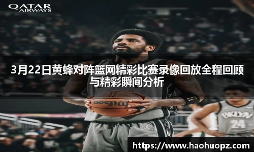 3月22日黄蜂对阵篮网精彩比赛录像回放全程回顾与精彩瞬间分析
